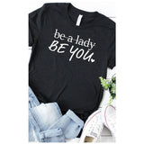 Nice everyday T-Shirt that says be a lady with a line through it and then underneath it says Be You